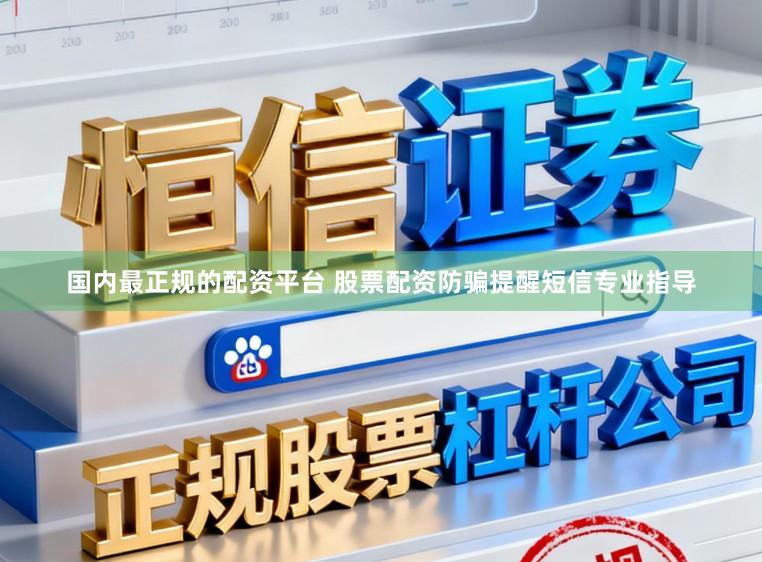 国内最正规的配资平台 股票配资防骗提醒短信专业指导