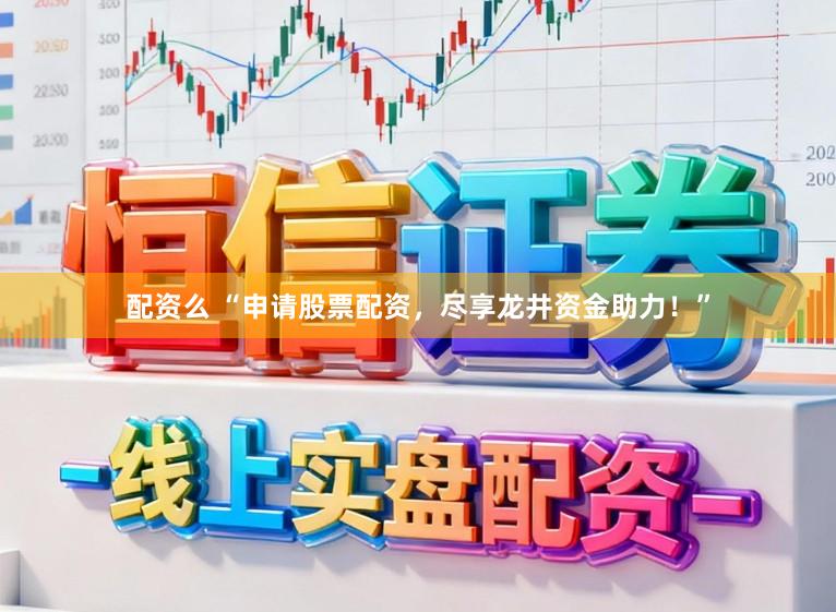 配资么 “申请股票配资，尽享龙井资金助力！”