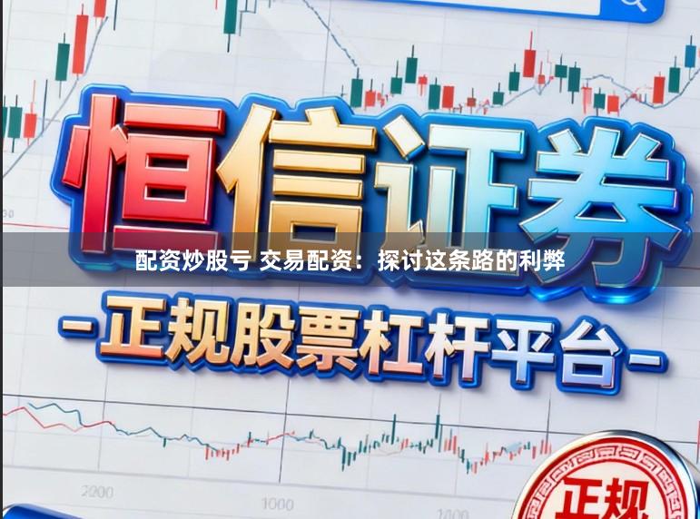配资炒股亏 交易配资：探讨这条路的利弊