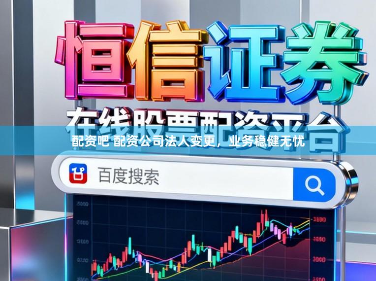 配资吧 配资公司法人变更，业务稳健无忧