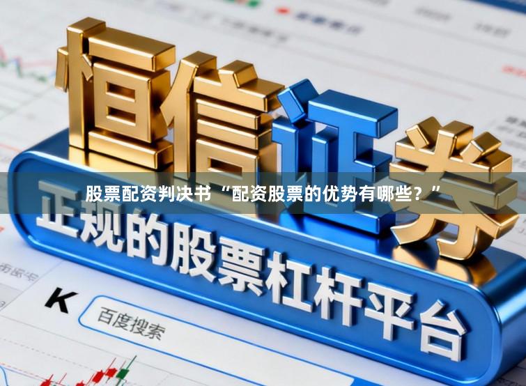 股票配资判决书 “配资股票的优势有哪些？”