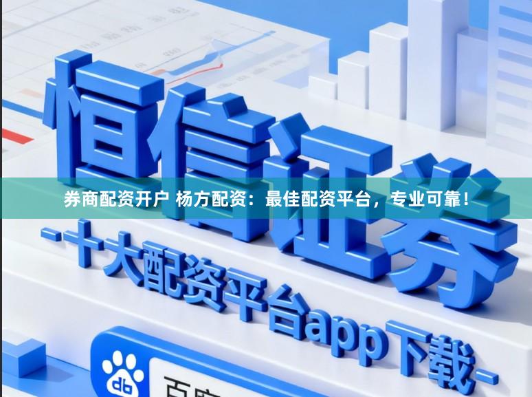 券商配资开户 杨方配资：最佳配资平台，专业可靠！
