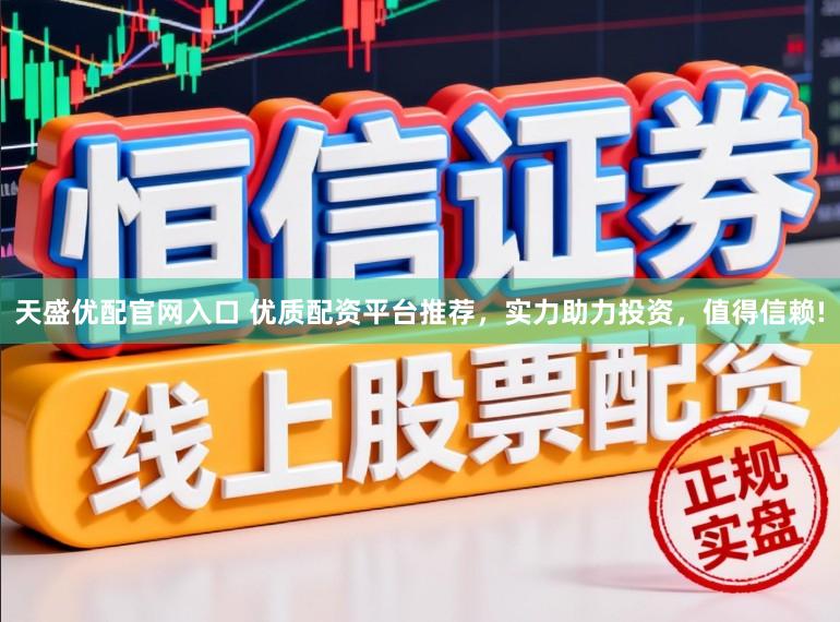 天盛优配官网入口 优质配资平台推荐，实力助力投资，值得信赖!