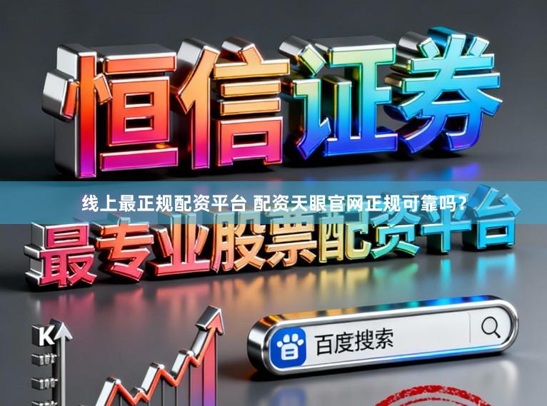 线上最正规配资平台 配资天眼官网正规可靠吗？