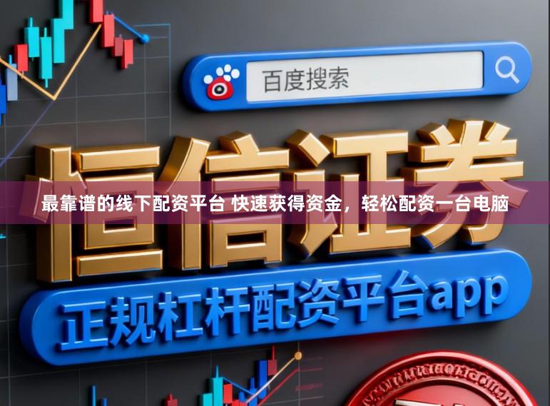 最靠谱的线下配资平台 快速获得资金，轻松配资一台电脑