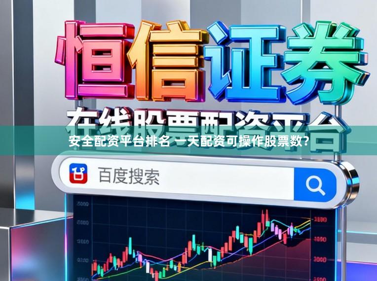 安全配资平台排名 一天配资可操作股票数？