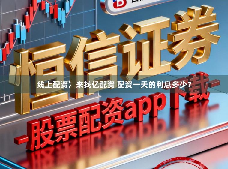 线上配资冫来找亿配资 配资一天的利息多少？
