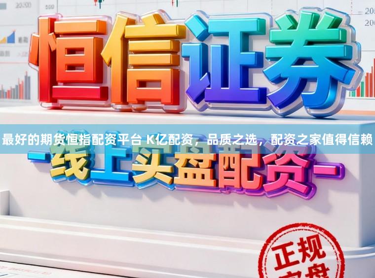 最好的期货恒指配资平台 K亿配资，品质之选，配资之家值得信赖