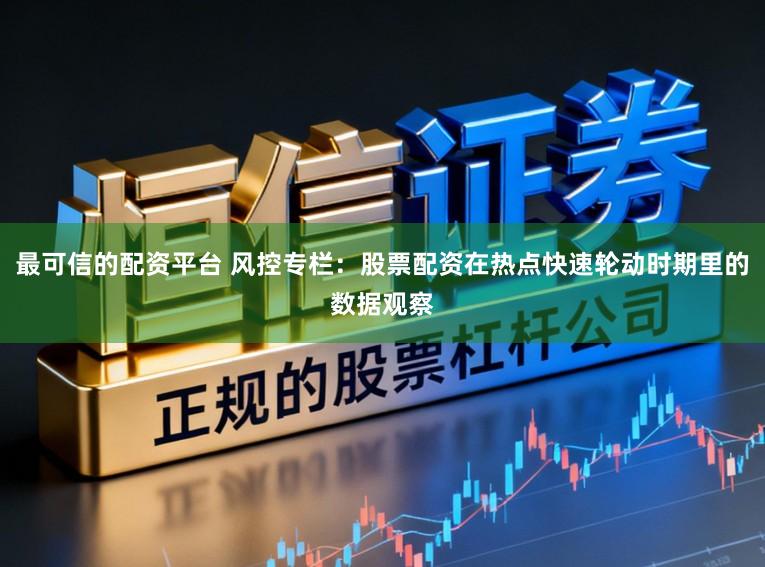 最可信的配资平台 风控专栏：股票配资在热点快速轮动时期里的数据观察