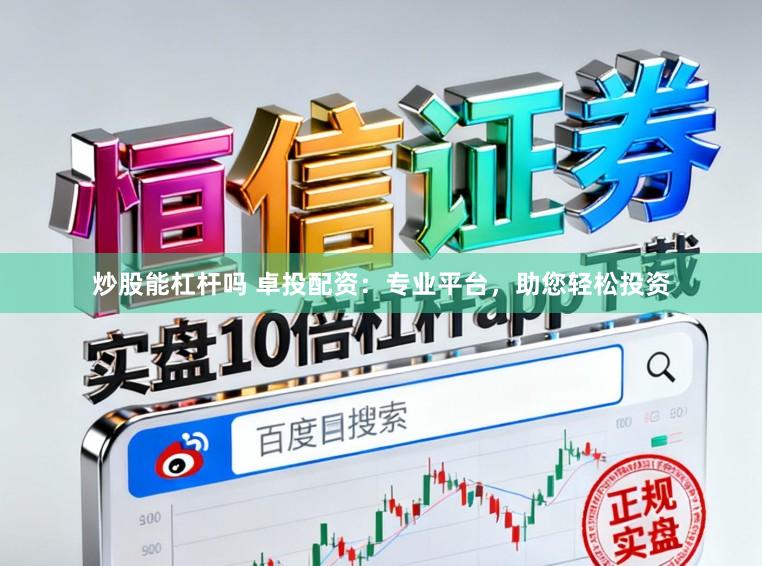 炒股能杠杆吗 卓投配资：专业平台，助您轻松投资
