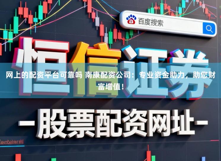 网上的配资平台可靠吗 南康配资公司：专业资金助力，助您财富增值！
