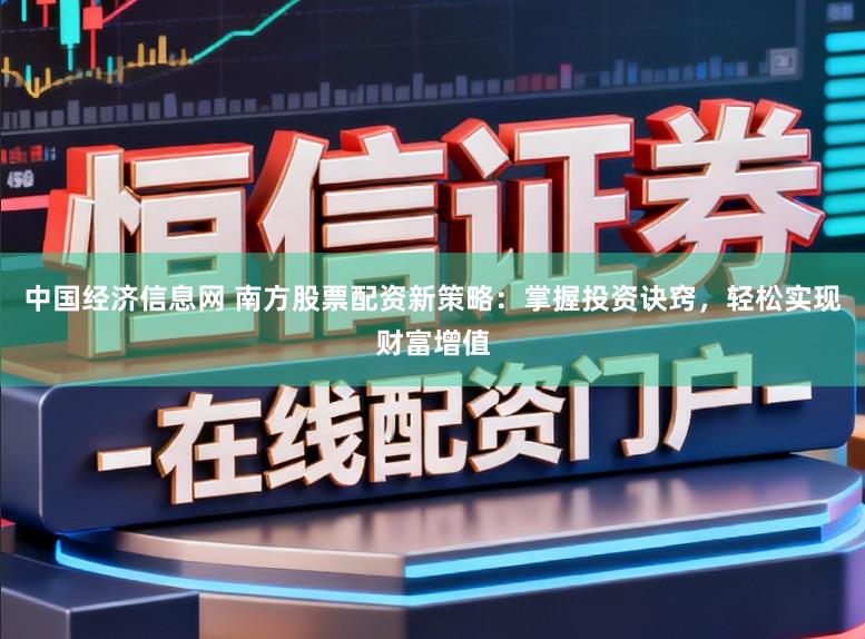 中国经济信息网 南方股票配资新策略：掌握投资诀窍，轻松实现财富增值