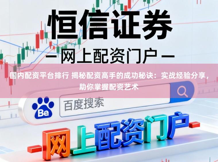 国内配资平台排行 揭秘配资高手的成功秘诀：实战经验分享，助你掌握配资艺术