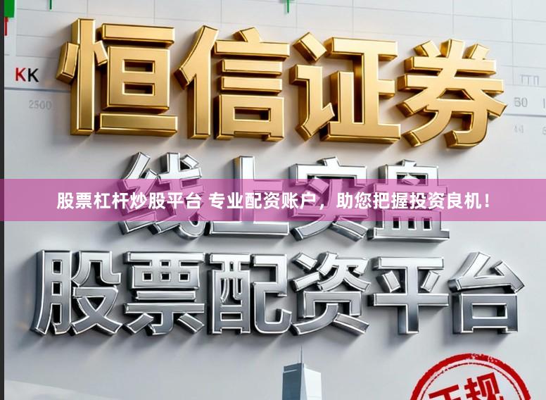 股票杠杆炒股平台 专业配资账户，助您把握投资良机！