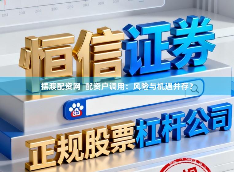 摆渡配资网  配资户调用：风险与机遇并存？