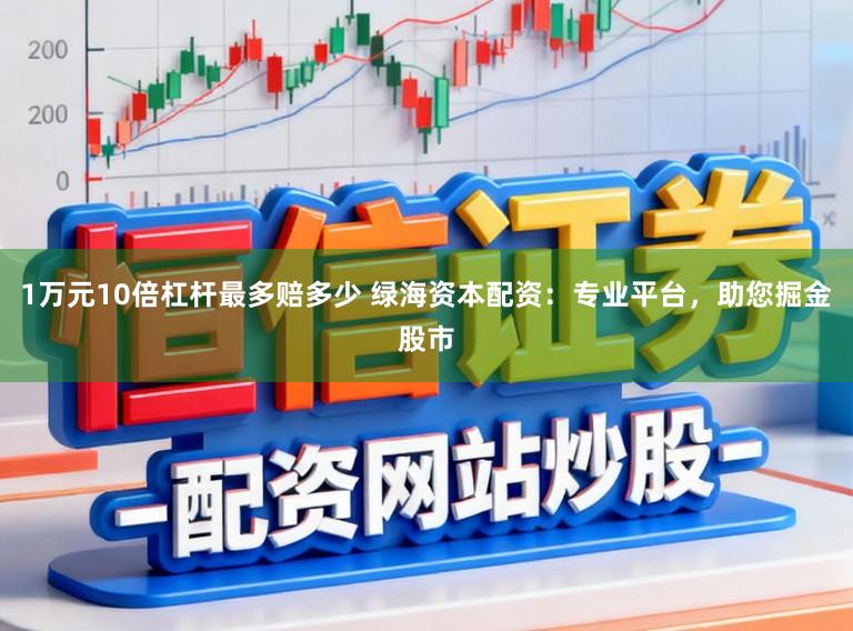 1万元10倍杠杆最多赔多少 绿海资本配资：专业平台，助您掘金股市