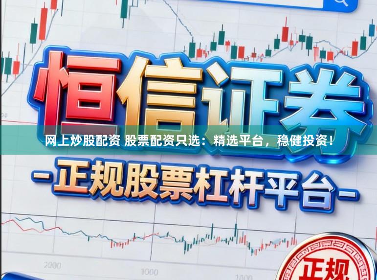 网上炒股配资 股票配资只选：精选平台，稳健投资！