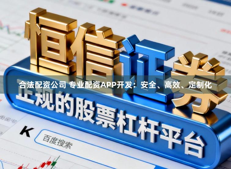 合法配资公司 专业配资APP开发：安全、高效、定制化