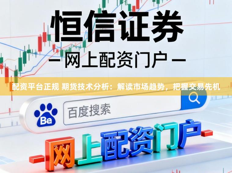 配资平台正规 期货技术分析：解读市场趋势，把握交易先机